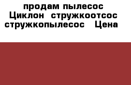 продам пылесос Циклон. стружкоотсос,стружкопылесос › Цена ­ 10 000 - Свердловская обл., Екатеринбург г. Электро-Техника » Электроника   